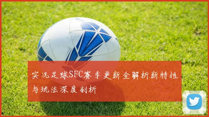 实况足球SFC赛季更新全解析新特性与玩法深度剖析