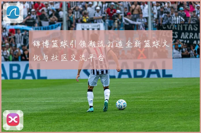 锦博篮球引领潮流打造全新篮球文化与社区交流平台