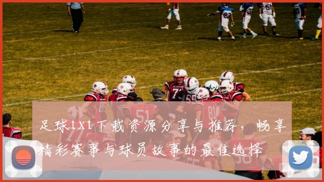 足球txt下载资源分享与推荐，畅享精彩赛事与球员故事的最佳选择