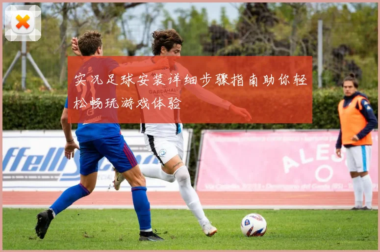实况足球安装详细步骤指南助你轻松畅玩游戏体验